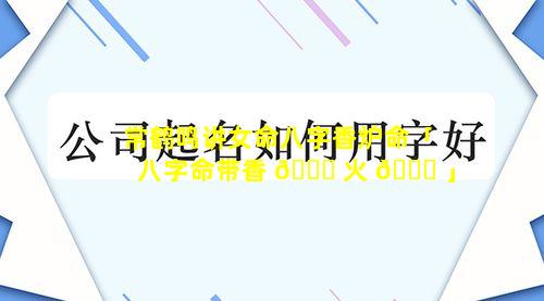 常鹤鸣讲女命八字香炉命「八字命带香 🐅 火 🕊 」